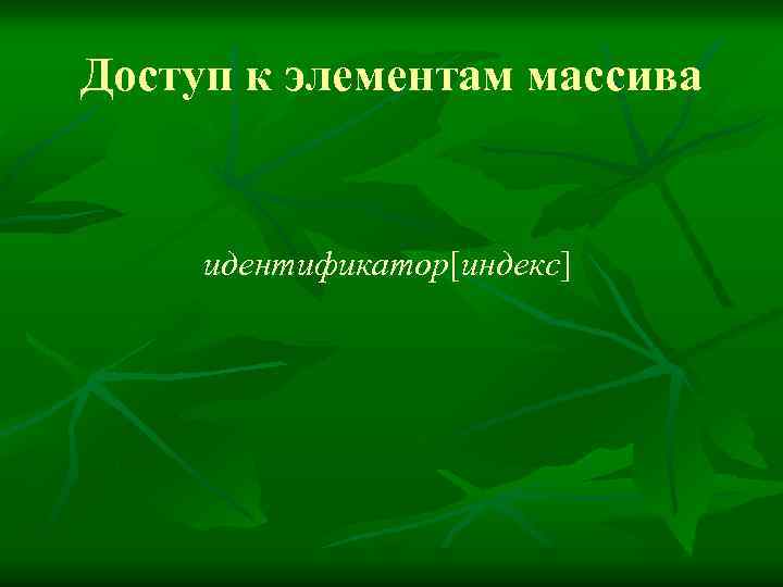 Доступ к элементам массива идентификатор[индекс] 