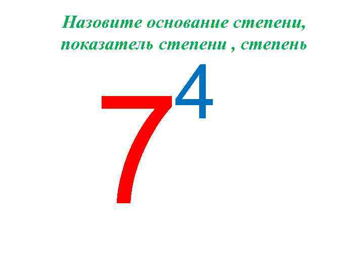 Назовите основание степени, показатель степени , степень 4 7 