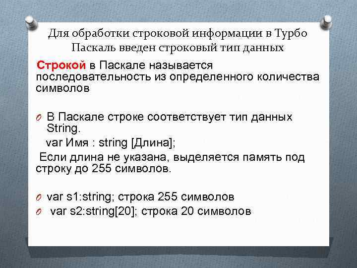 Для обработки строковой информации в Турбо Паскаль введен строковый тип данных Строкой в Паскале