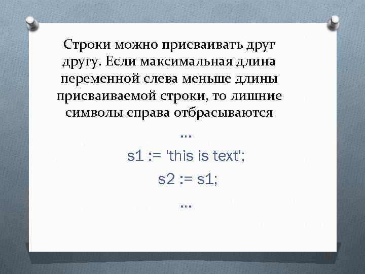 Строки можно присваивать другу. Если максимальная длина переменной слева меньше длины присваиваемой строки, то