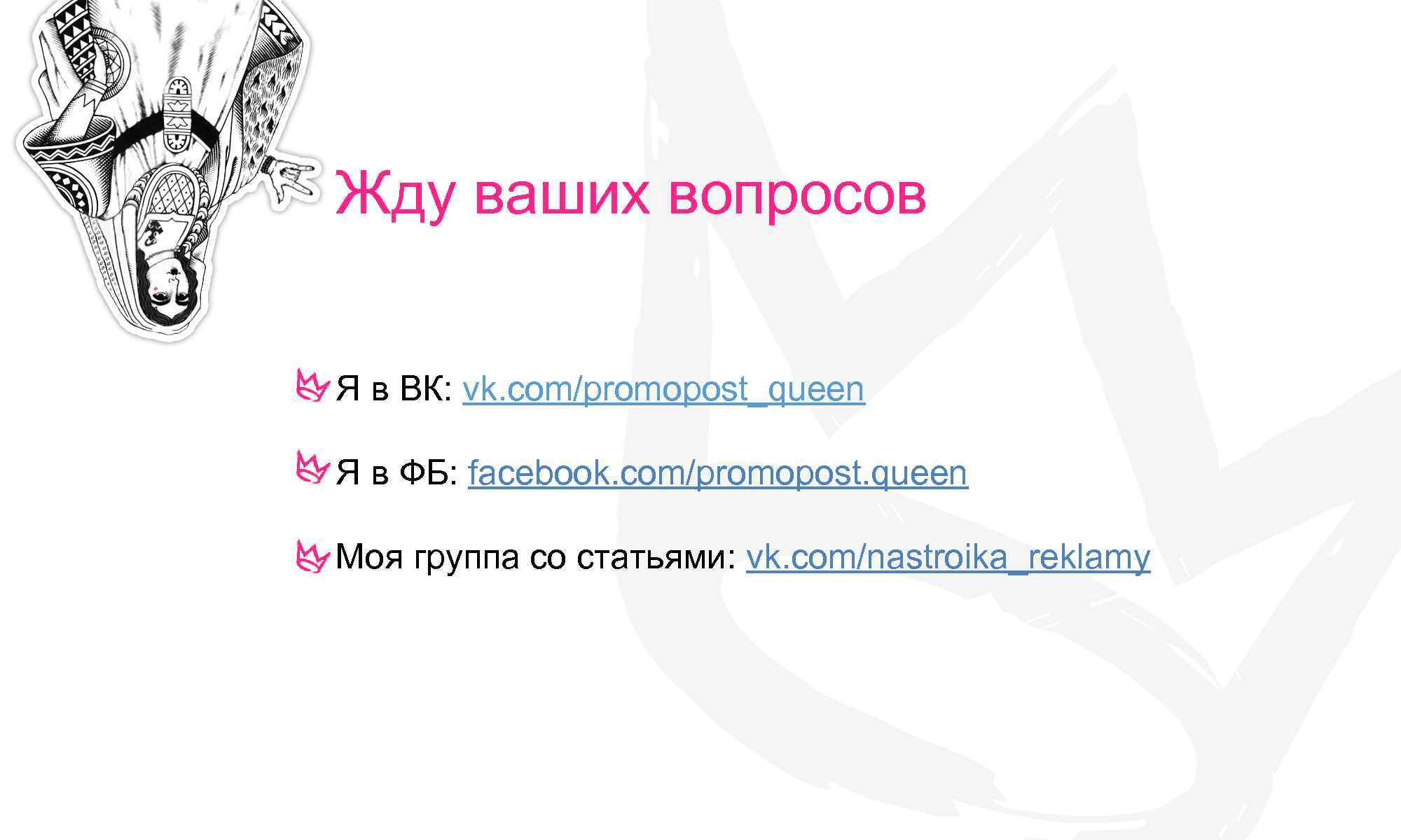 Жду ваших вопросов Я в ВК: vk. com/promopost_queen Я в ФБ: facebook. com/promopost. queen