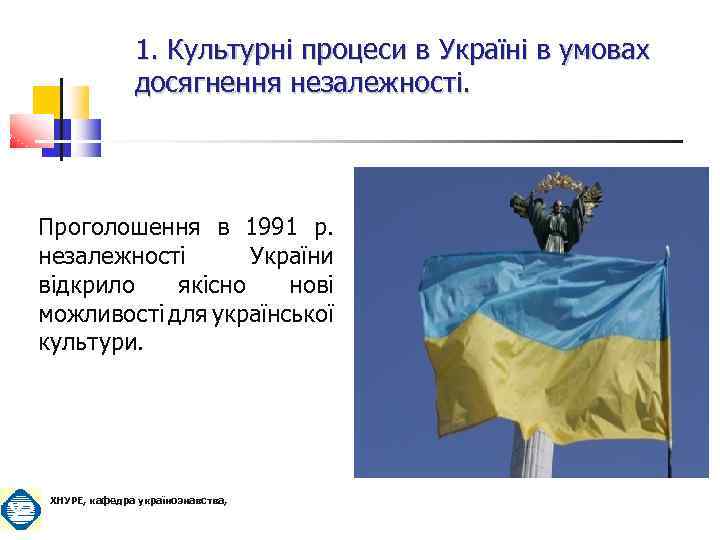 1. Культурні процеси в Україні в умовах досягнення незалежності. Проголошення в 1991 р. незалежності