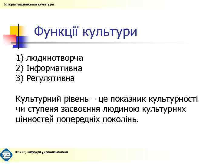 Історія української культури Функції культури 1) людинотворча 2) Інформативна 3) Регулятивна Культурний рівень –