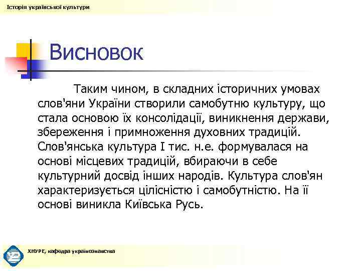 Історія української культури Висновок Таким чином, в складних історичних умовах слов'яни України створили самобутню