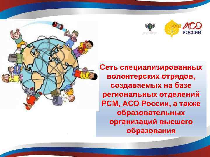 Сеть специализированных волонтерских отрядов, создаваемых на базе региональных отделений РСМ, АСО России, а также