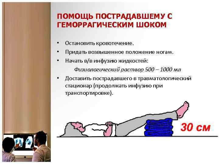 ПОМОЩЬ ПОСТРАДАВШЕМУ С ГЕМОРРАГИЧЕСКИМ ШОКОМ • Остановить кровотечение. • Придать возвышенное положение ногам. •