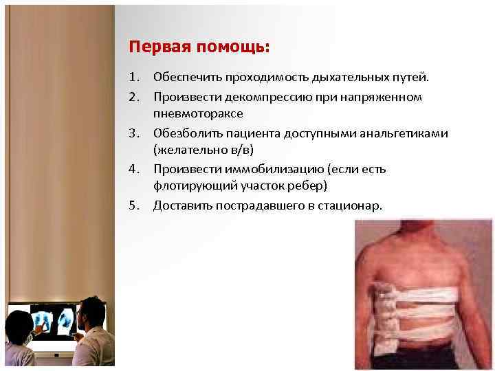 Первая помощь: 1. Обеспечить проходимость дыхательных путей. 2. Произвести декомпрессию при напряженном пневмотораксе 3.