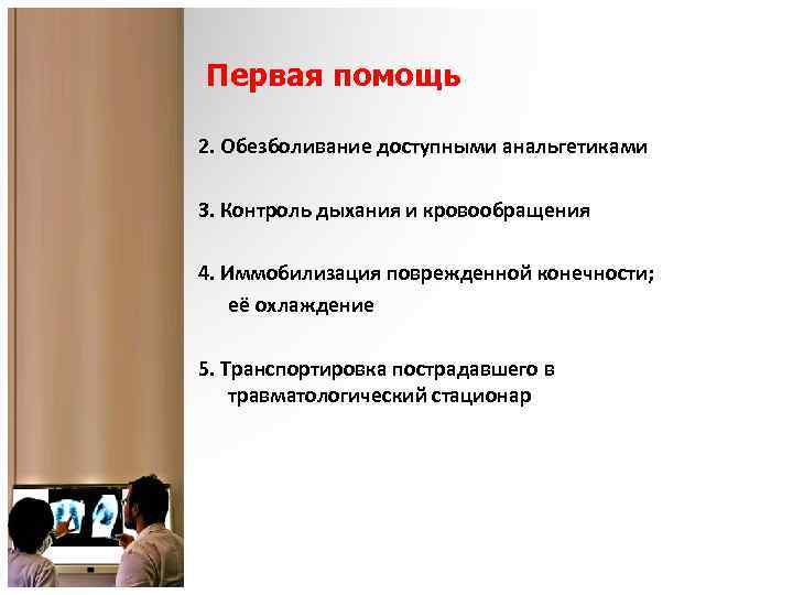 Первая помощь 2. Обезболивание доступными анальгетиками 3. Контроль дыхания и кровообращения 4. Иммобилизация поврежденной