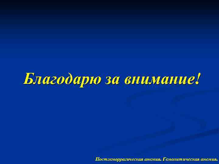 Благодарю за внимание! Постгеморрагическая анемия. Гемолитическая анемия. 