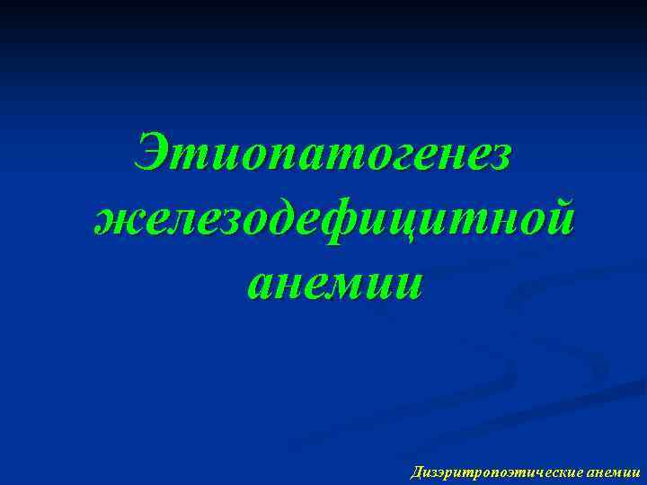 Этиопатогенез железодефицитной анемии Дизэритропоэтические анемии 