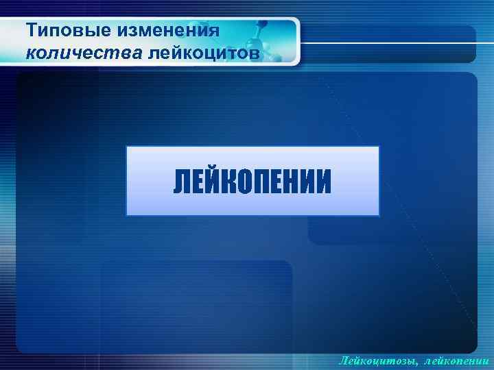 Типовые изменения количества лейкоцитов ЛЕЙКОПЕНИИ Лейкоцитозы, лейкопении 