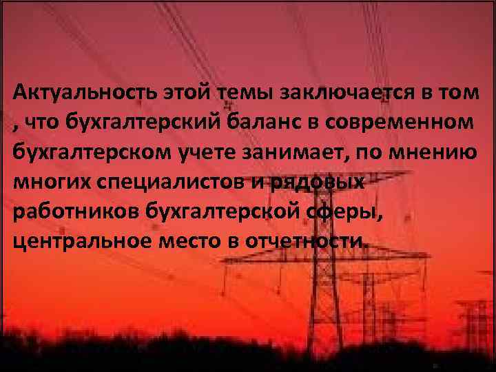 Актуальность этой темы заключается в том , что бухгалтерский баланс в современном бухгалтерском учете