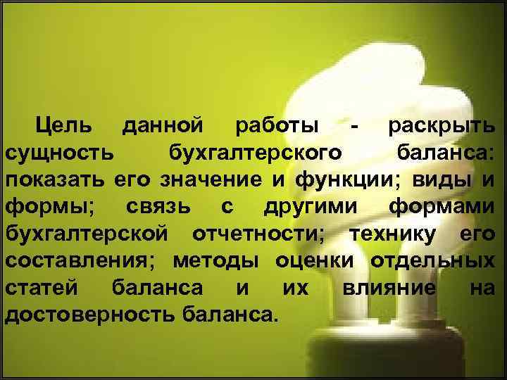 Цель данной работы - раскрыть сущность бухгалтерского баланса: показать его значение и функции; виды