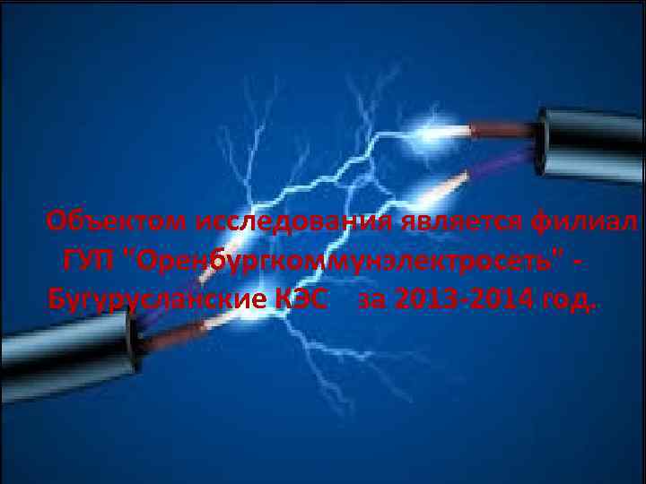 Объектом исследования является филиал ГУП "Оренбургкоммунэлектросеть" Бугурусланские КЭС за 2013 -2014 год. 