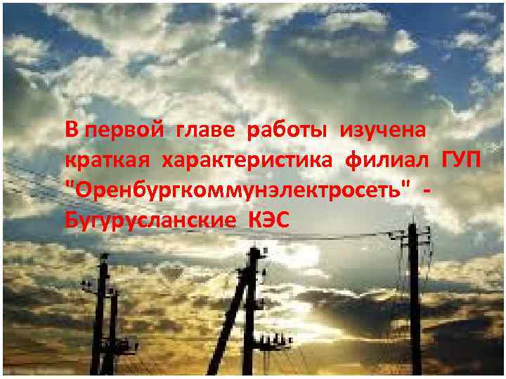 В первой главе работы изучена краткая характеристика филиал ГУП "Оренбургкоммунэлектросеть" Бугурусланские КЭС 