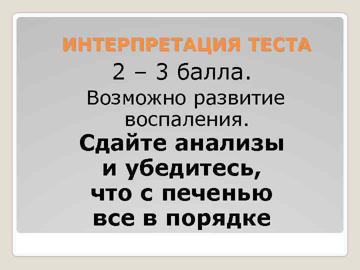 ИНТЕРПРЕТАЦИЯ ТЕСТА 2 – 3 балла. Возможно развитие воспаления. Сдайте анализы и убедитесь, что