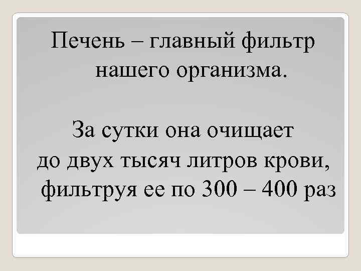 Печень – главный фильтр нашего организма. За сутки она очищает до двух тысяч литров