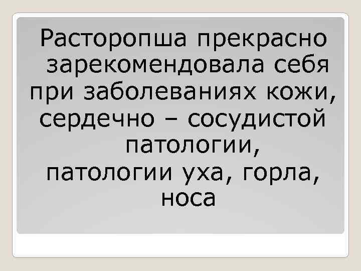 Расторопша прекрасно зарекомендовала себя при заболеваниях кожи, сердечно – сосудистой патологии, патологии уха, горла,