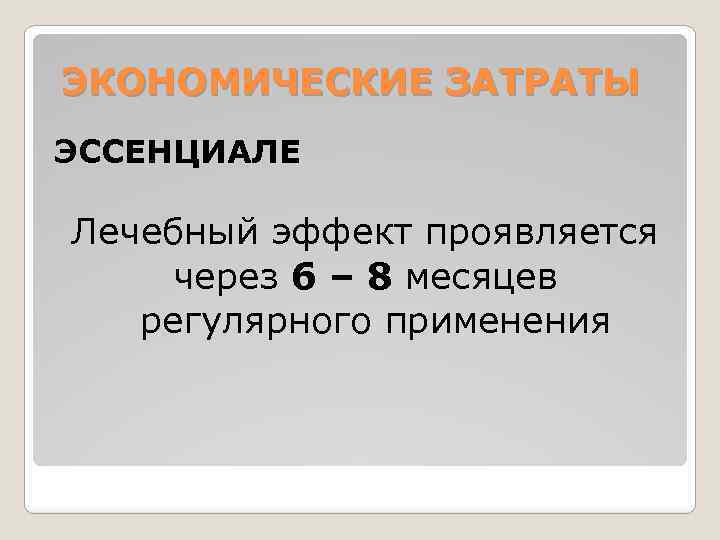 ЭКОНОМИЧЕСКИЕ ЗАТРАТЫ ЭССЕНЦИАЛЕ Лечебный эффект проявляется через 6 – 8 месяцев регулярного применения 