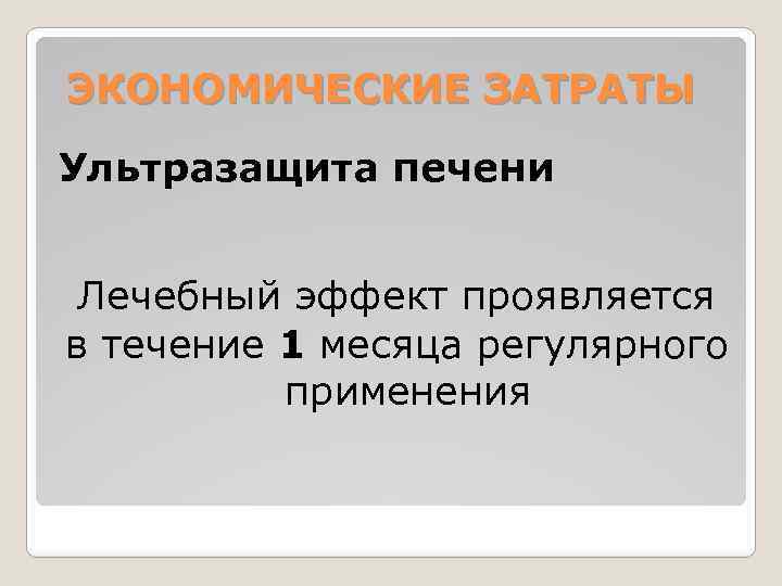 ЭКОНОМИЧЕСКИЕ ЗАТРАТЫ Ультразащита печени Лечебный эффект проявляется в течение 1 месяца регулярного применения 