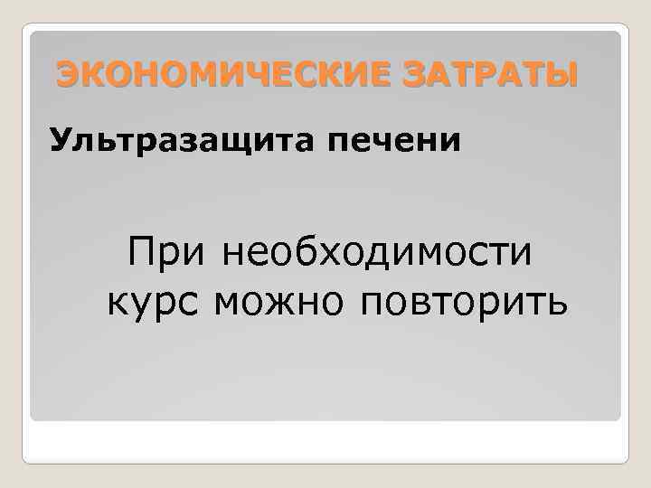 ЭКОНОМИЧЕСКИЕ ЗАТРАТЫ Ультразащита печени При необходимости курс можно повторить 