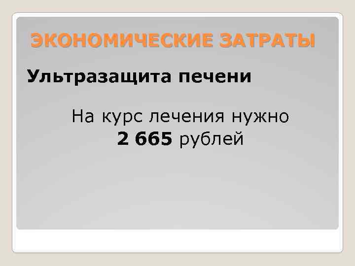 ЭКОНОМИЧЕСКИЕ ЗАТРАТЫ Ультразащита печени На курс лечения нужно 2 665 рублей 