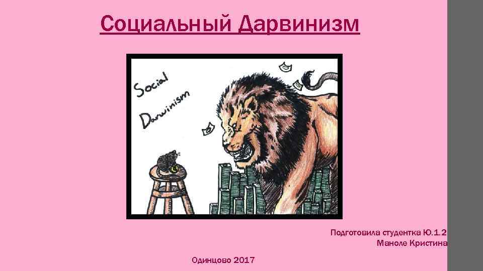 Социальный Дарвинизм Подготовила студентка Ю. 1. 2 Маноле Кристина Одинцово 2017 