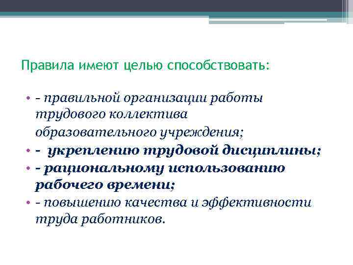 Правила имеют целью способствовать: • - правильной организации работы трудового коллектива образовательного учреждения; •