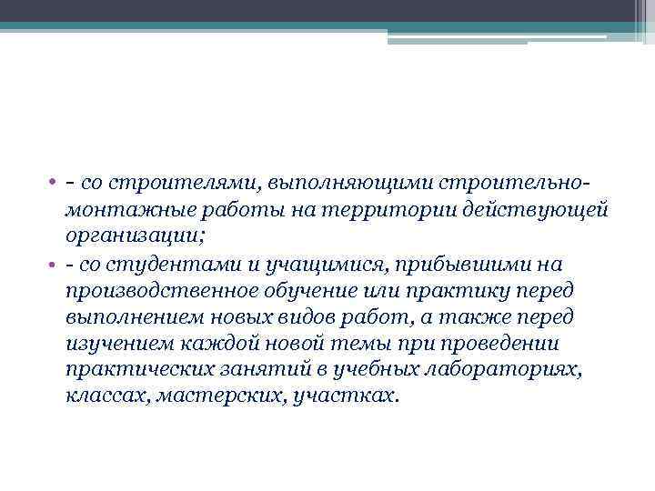  • - со строителями, выполняющими строительномонтажные работы на территории действующей организации; • -