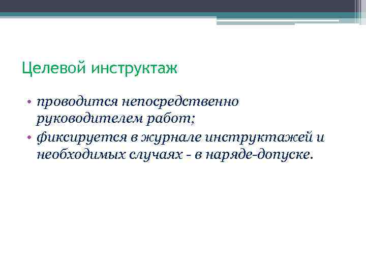 Целевой инструктаж • проводится непосредственно руководителем работ; • фиксируется в журнале инструктажей и необходимых