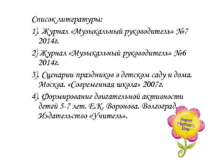 Список литературы: 1). Журнал «Музыкальный руководитель» № 7 2014 г. 2) Журнал «Музыкальный руководитель»