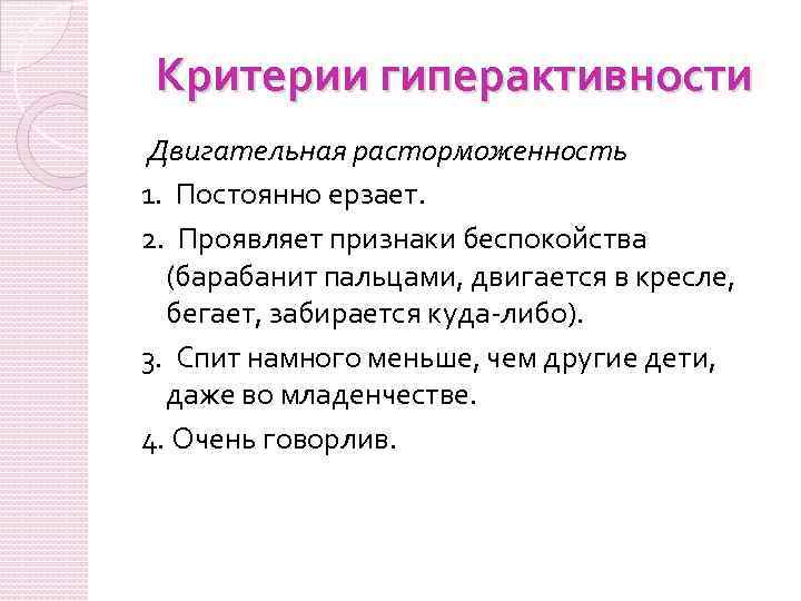 Критерии гиперактивности Двигательная расторможенность 1. Постоянно ерзает. 2. Проявляет признаки беспокойства (барабанит пальцами, двигается
