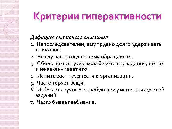 Критерии гиперактивности Дефицит активного внимания 1. Непоследователен, ему трудно долго удерживать внимание. 2. Не