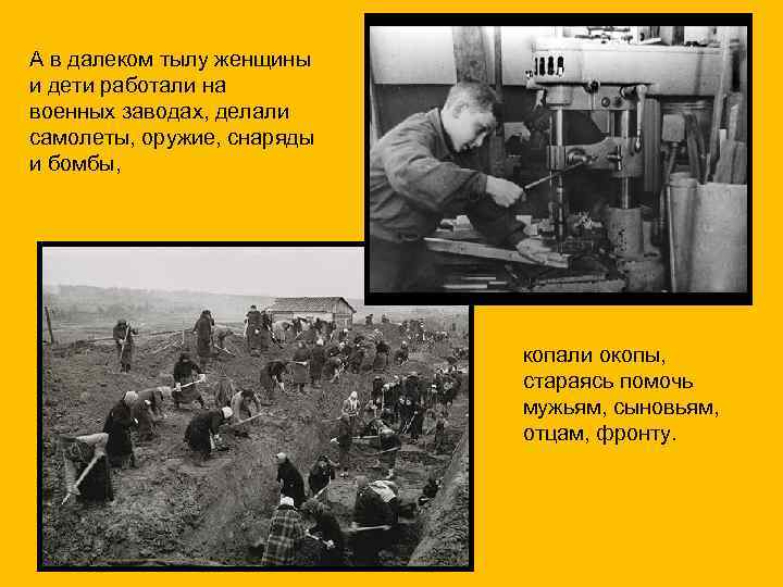 А в далеком тылу женщины и дети работали на военных заводах, делали самолеты, оружие,