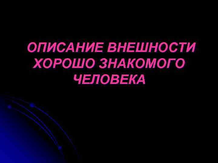 ОПИСАНИЕ ВНЕШНОСТИ ХОРОШО ЗНАКОМОГО ЧЕЛОВЕКА 