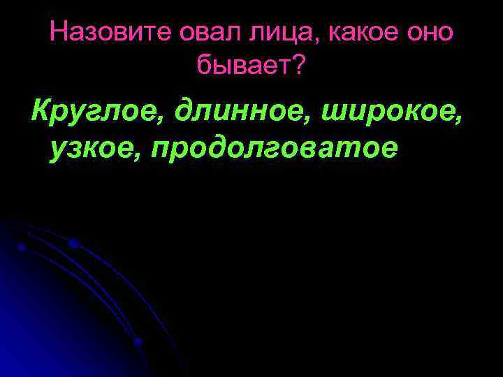Назовите овал лица, какое оно бывает? Круглое, длинное, широкое, узкое, продолговатое 
