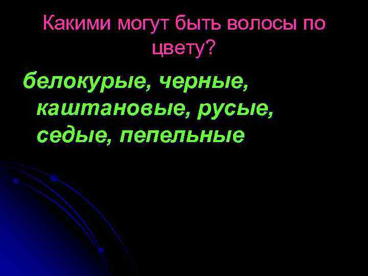 Какими могут быть волосы по цвету? белокурые, черные, каштановые, русые, седые, пепельные 