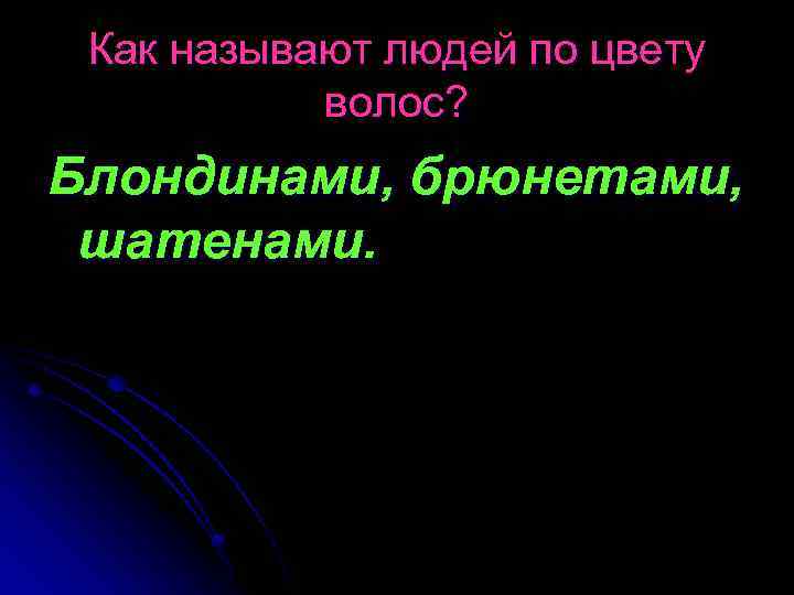 Как называют людей по цвету волос? Блондинами, брюнетами, шатенами. 