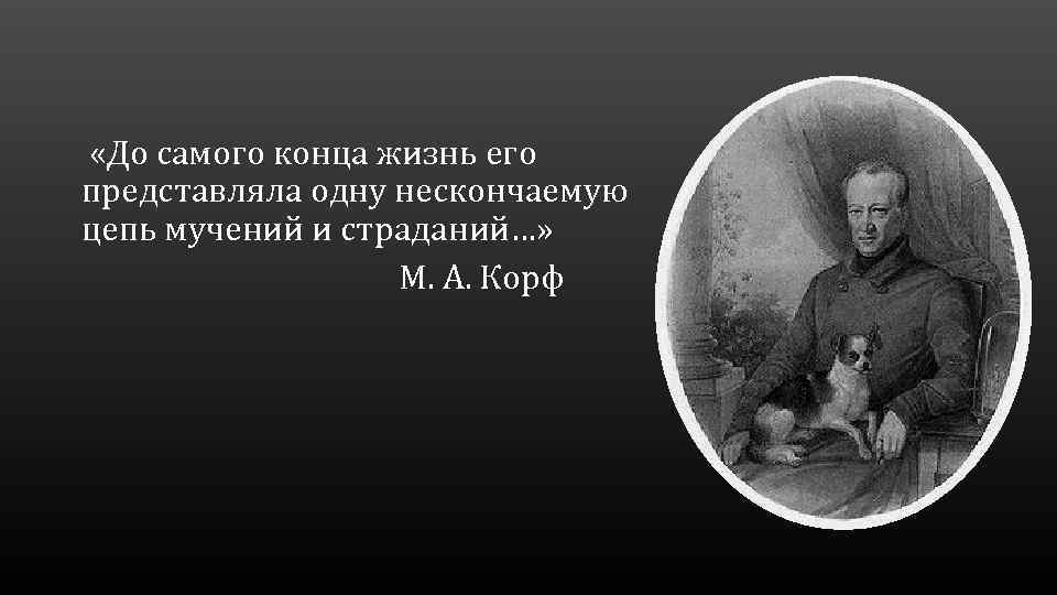  «До самого конца жизнь его представляла одну нескончаемую цепь мучений и страданий…» М.