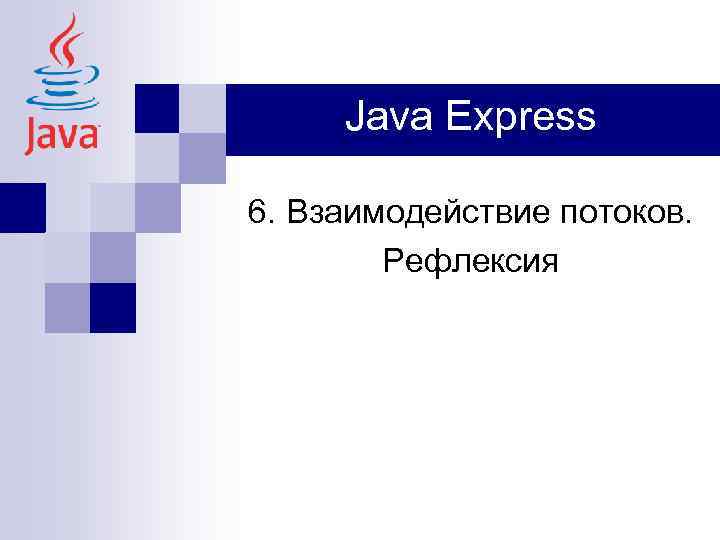 Java Express 6. Взаимодействие потоков. Рефлексия 