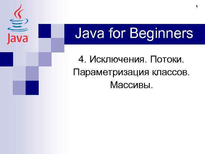 1 Java for Beginners 4. Исключения. Потоки. Параметризация классов. Массивы. 