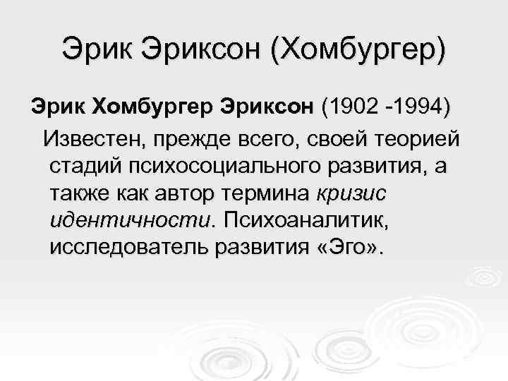 Эриксон (Хомбургер) Эрик Хомбургер Эриксон (1902 -1994) Известен, прежде всего, своей теорией стадий психосоциального