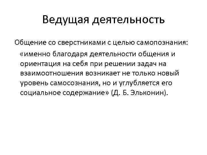 Ведущая деятельность Общение со сверстниками с целью самопознания: «именно благодаря деятельности общения и ориентация
