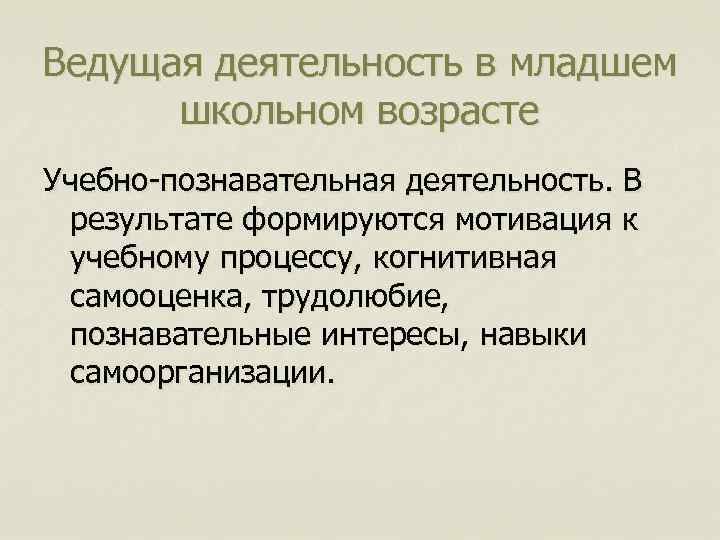 Ведущая деятельность в младшем школьном возрасте Учебно-познавательная деятельность. В результате формируются мотивация к учебному