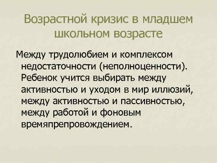 Возрастной кризис в младшем школьном возрасте Между трудолюбием и комплексом недостаточности (неполноценности). Ребенок учится