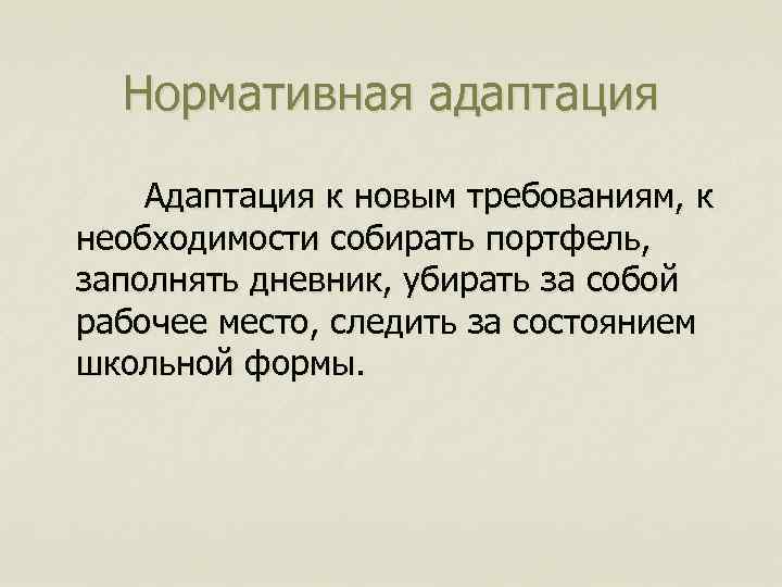 Нормативная адаптация Адаптация к новым требованиям, к необходимости собирать портфель, заполнять дневник, убирать за