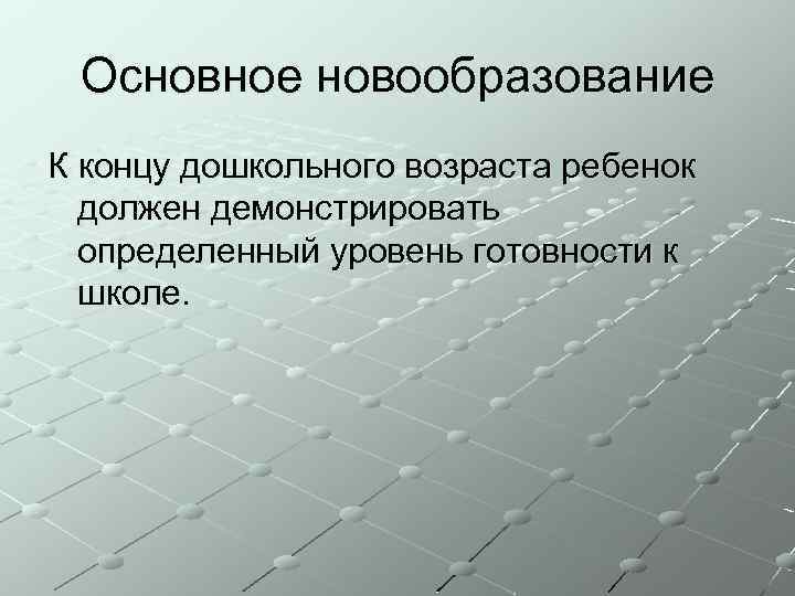 Основное новообразование К концу дошкольного возраста ребенок должен демонстрировать определенный уровень готовности к школе.