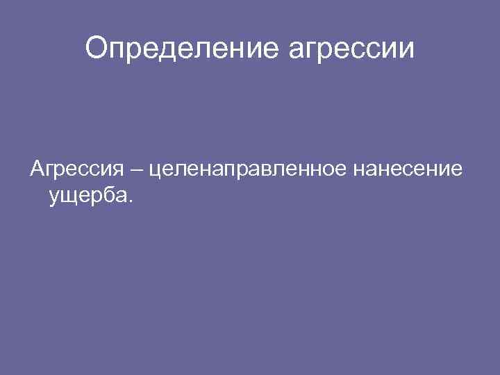 Определение агрессии Агрессия – целенаправленное нанесение ущерба. 