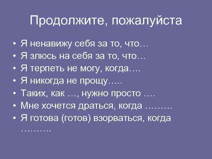 Продолжите, пожалуйста • • Я ненавижу себя за то, что… Я злюсь на себя