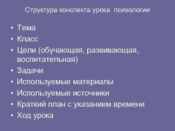 Структура конспекта урока психологии • Тема • Класс • Цели (обучающая, развивающая, воспитательная) •